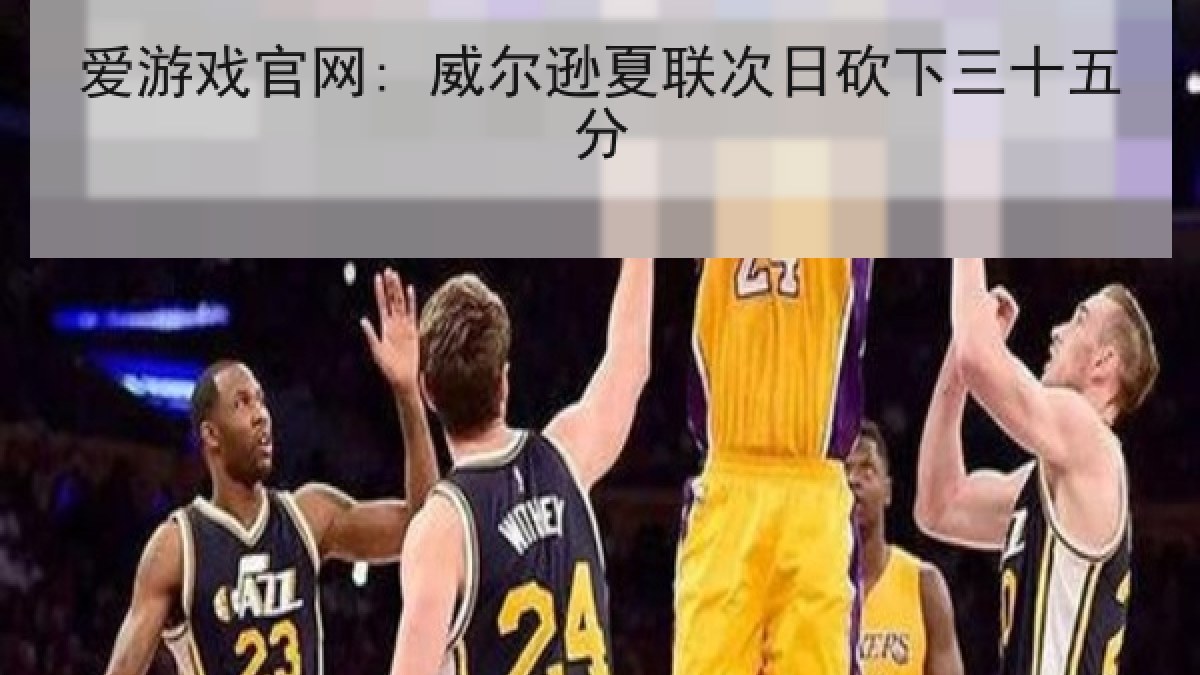 爱游戏官网: 威尔逊夏联次日砍下三十五分 爱游戏官网: 威尔逊夏联次日砍下三十五分